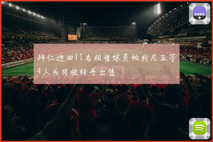 拜仁迎回11名租借球员帕利尼亚等4人或将被转手出售
