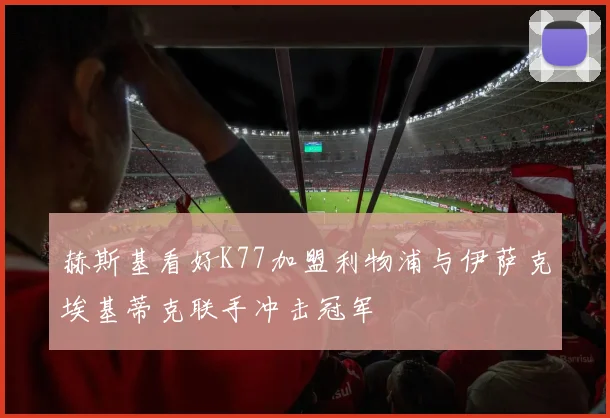 赫斯基看好K77加盟利物浦与伊萨克埃基蒂克联手冲击冠军