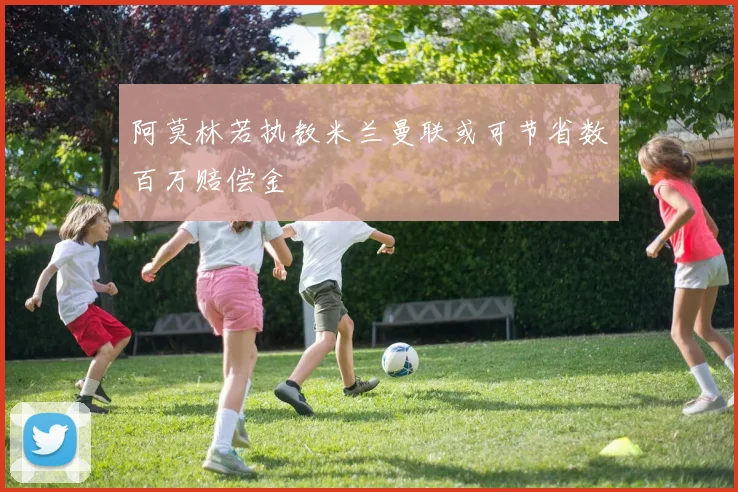 阿莫林若执教米兰曼联或可节省数百万赔偿金