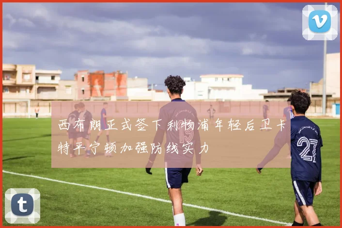 西布朗正式签下利物浦年轻后卫卡特平宁顿加强防线实力