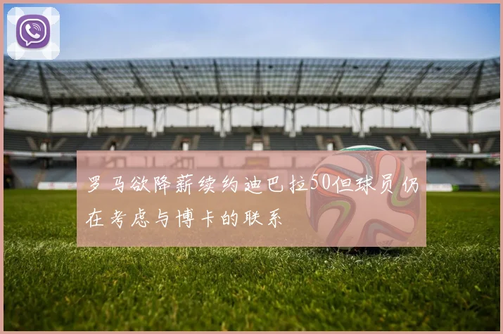 罗马欲降薪续约迪巴拉50但球员仍在考虑与博卡的联系